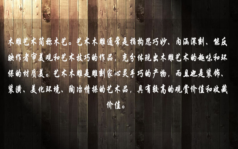 藝術(shù)木雕是雕刻家心靈手巧的產(chǎn)物，而且也是裝飾、裝潢、美化環(huán)境、陶冶情操的藝術(shù)品，具有較高的觀賞價(jià)值和收藏價(jià)值。